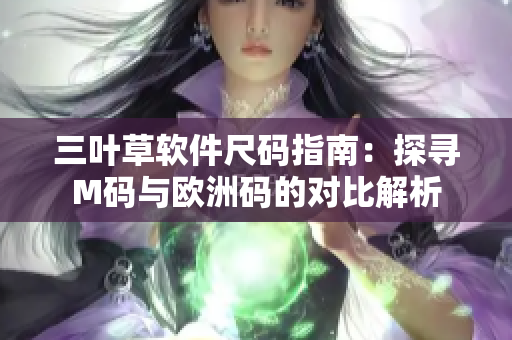 三葉草軟件尺碼指南：探尋M碼與歐洲碼的對(duì)比解析