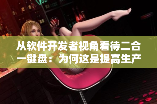 從軟件開發(fā)者視角看待二合一鍵盤：為何這是提高生產(chǎn)效率的最佳工具？