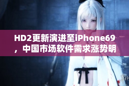 HD2更新演進至iPhone69，中國市場軟件需求漲勢明顯