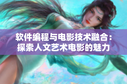 軟件編程與電影技術融合：探索人文藝術電影的魅力