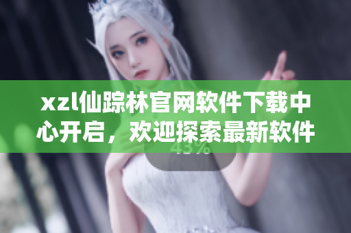 xzl仙蹤林官網(wǎng)軟件下載中心開啟，歡迎探索最新軟件資源