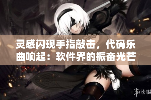 靈感閃現(xiàn)手指敲擊，代碼樂(lè)曲響起：軟件界的振奮光芒，黑科技綻放翡翠編織。