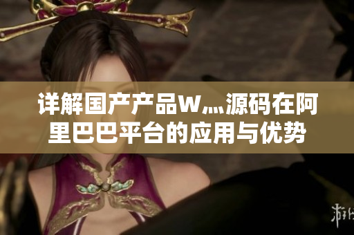 詳解國(guó)產(chǎn)產(chǎn)品W灬源碼在阿里巴巴平臺(tái)的應(yīng)用與優(yōu)勢(shì)