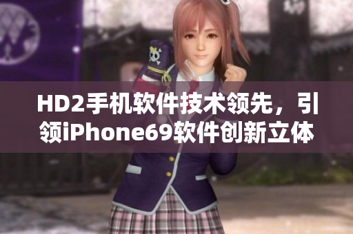 HD2手機軟件技術(shù)領(lǐng)先，引領(lǐng)iPhone69軟件創(chuàng)新立體風潮