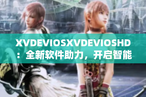 XVDEVIOSXVDEVIOSHD：全新軟件助力，開啟智能生活新時代