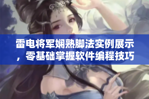 雷電將軍嫻熟腳法實例展示，零基礎(chǔ)掌握軟件編程技巧