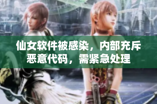 仙女軟件被感染，內(nèi)部充斥惡意代碼，需緊急處理
