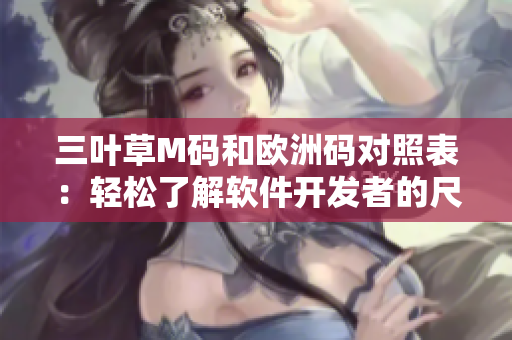 三葉草M碼和歐洲碼對(duì)照表：輕松了解軟件開(kāi)發(fā)者的尺碼選擇