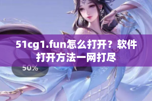 51cg1.fun怎么打開？軟件打開方法一網(wǎng)打盡