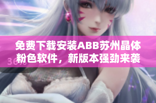 免費下載安裝ABB蘇州晶體粉色軟件，新版本強(qiáng)勁來襲