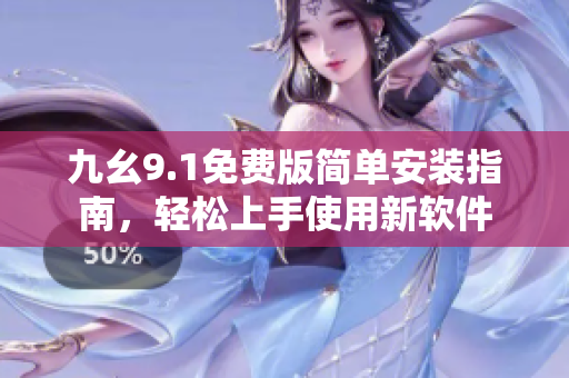 九幺9.1免費版簡單安裝指南，輕松上手使用新軟件