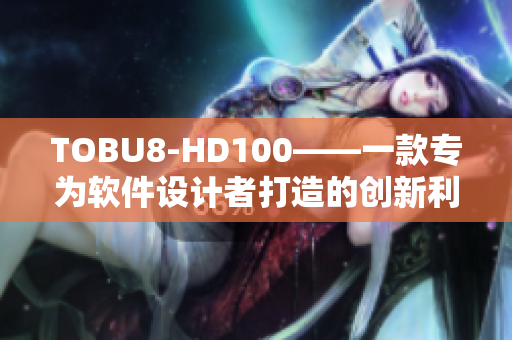 TOBU8-HD100——一款專為軟件設(shè)計者打造的創(chuàng)新利器