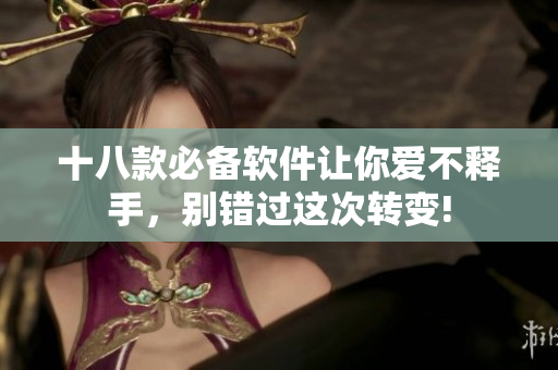 十八款必備軟件讓你愛(ài)不釋手，別錯(cuò)過(guò)這次轉(zhuǎn)變!