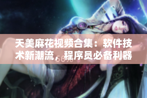 天美麻花視頻合集：軟件技術(shù)新潮流，程序員必備利器