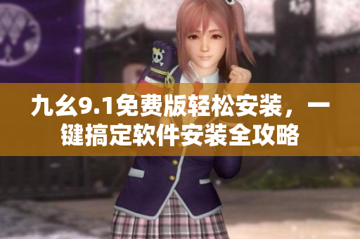 九幺9.1免費(fèi)版輕松安裝，一鍵搞定軟件安裝全攻略