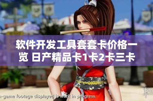 軟件開發(fā)工具套套卡價格一覽 日產(chǎn)精品卡1卡2卡三卡價格詳解