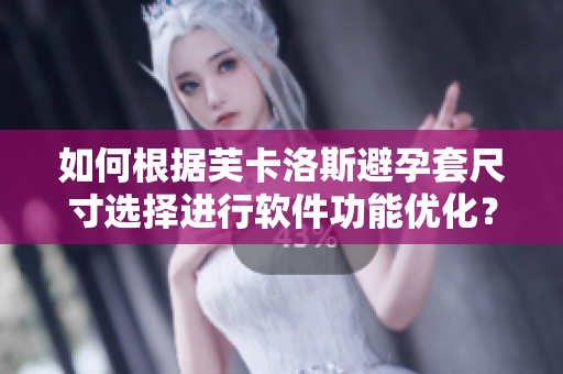 如何根據(jù)芙卡洛斯避孕套尺寸選擇進(jìn)行軟件功能優(yōu)化？