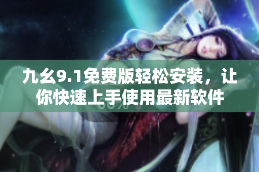 九幺9.1免費版輕松安裝，讓你快速上手使用最新軟件