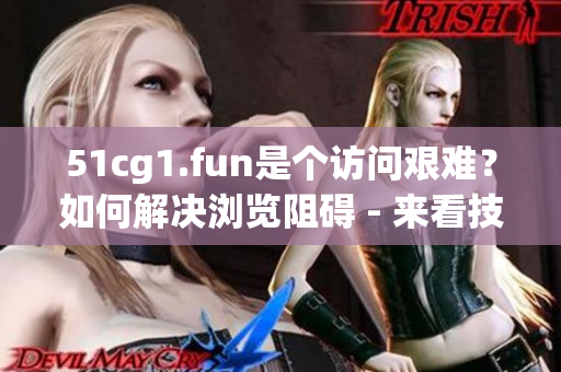 51cg1.fun是個(gè)訪問(wèn)艱難？如何解決瀏覽阻礙 - 來(lái)看技巧