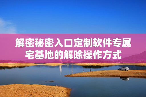 解密秘密入口定制軟件專屬宅基地的解除操作方式