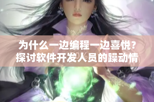 為什么一邊編程一邊喜悅？探討軟件開發(fā)人員的躁動情緒