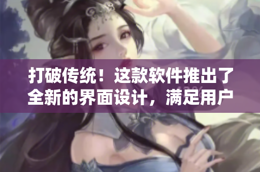 打破傳統(tǒng)！這款軟件推出了全新的界面設(shè)計，滿足用戶不同需求
