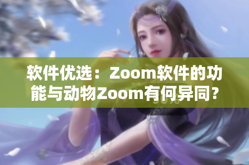 軟件優(yōu)選：Zoom軟件的功能與動物Zoom有何異同？