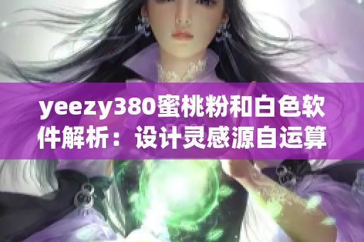 yeezy380蜜桃粉和白色軟件解析：設(shè)計(jì)靈感源自運(yùn)算邏輯的技術(shù)趨勢(shì)