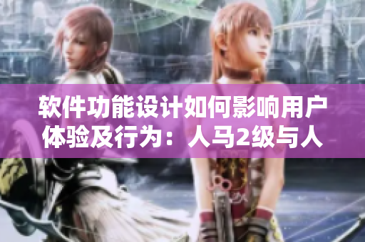 軟件功能設(shè)計(jì)如何影響用戶體驗(yàn)及行為：人馬2級與人的性格關(guān)系深度解析