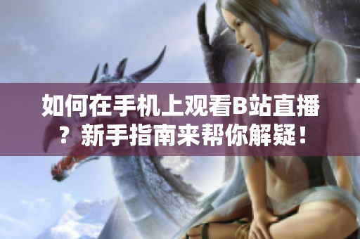 如何在手機(jī)上觀看B站直播？新手指南來(lái)幫你解疑！