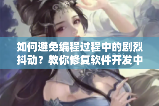 如何避免編程過程中的劇烈抖動(dòng)？教你修復(fù)軟件開發(fā)中常見的震動(dòng)問題