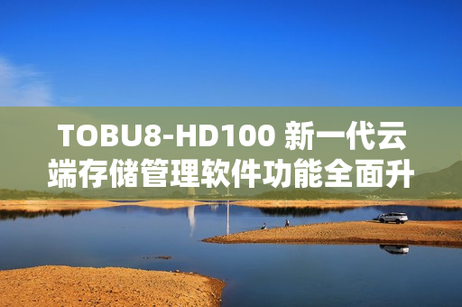 TOBU8-HD100 新一代云端存儲(chǔ)管理軟件功能全面升級(jí)
