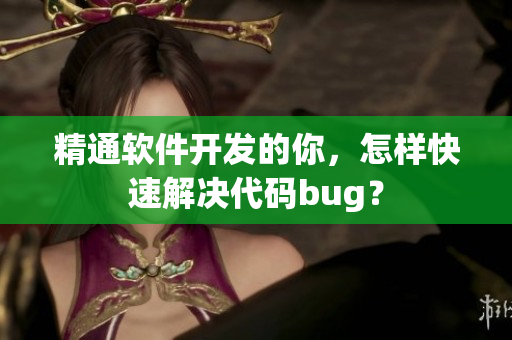精通軟件開發(fā)的你，怎樣快速解決代碼bug？