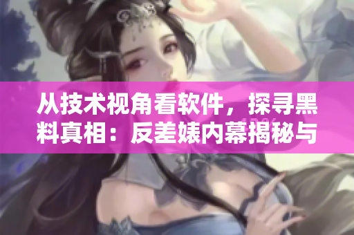 從技術視角看軟件，探尋黑料真相：反差婊內幕揭秘與瓜友合集