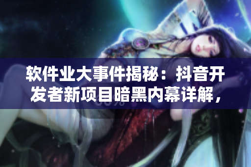 軟件業(yè)大事件揭秘：抖音開發(fā)者新項(xiàng)目暗黑內(nèi)幕詳解，編程界瓜解碼引爆熱議