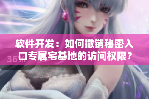 軟件開發(fā)：如何撤銷秘密入口專屬宅基地的訪問權限？