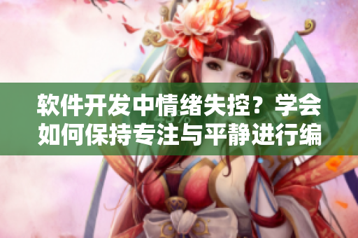 軟件開發(fā)中情緒失控？學(xué)會如何保持專注與平靜進(jìn)行編碼