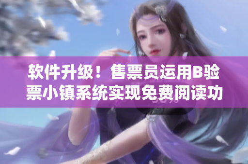 軟件升級(jí)！售票員運(yùn)用B驗(yàn)票小鎮(zhèn)系統(tǒng)實(shí)現(xiàn)免費(fèi)閱讀功能