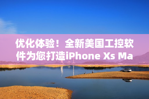 優(yōu)化體驗(yàn)！全新美國(guó)工控軟件為您打造iPhone Xs Max系統(tǒng)