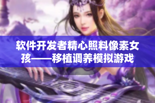 軟件開(kāi)發(fā)者精心照料像素女孩——移植調(diào)養(yǎng)模擬游戲