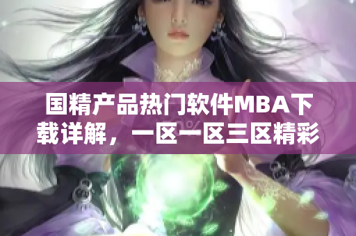 國精產(chǎn)品熱門軟件MBA下載詳解，一區(qū)一區(qū)三區(qū)精彩解讀