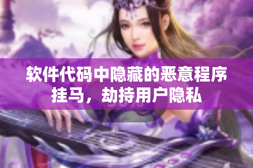 軟件代碼中隱藏的惡意程序掛馬，劫持用戶隱私