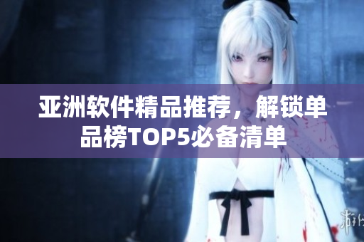 亞洲軟件精品推薦，解鎖單品榜TOP5必備清單