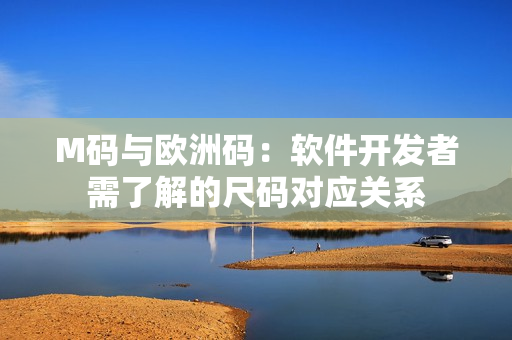 M碼與歐洲碼：軟件開發(fā)者需了解的尺碼對應關系