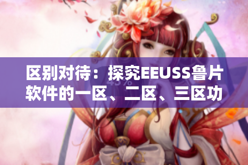 區(qū)別對待：探究EEUSS魯片軟件的一區(qū)、二區(qū)、三區(qū)功能特點