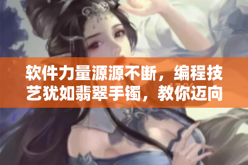 軟件力量源源不斷，編程技藝猶如翡翠手鐲，教你邁向正能量之路
