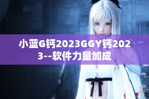 小藍G鈣2023GGY鈣2023--軟件力量加成