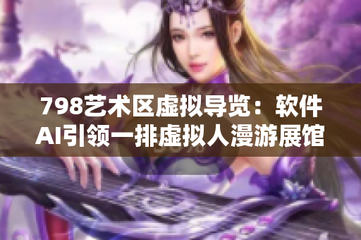 798藝術(shù)區(qū)虛擬導覽：軟件AI引領(lǐng)一排虛擬人漫游展館