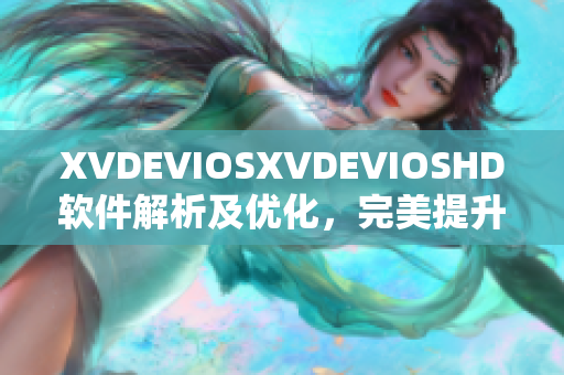 XVDEVIOSXVDEVIOSHD軟件解析及優(yōu)化，完美提升用戶體驗