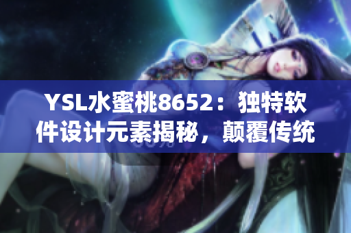 YSL水蜜桃8652：獨特軟件設計元素揭秘，顛覆傳統(tǒng)體驗方案